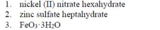 1. nickel (II) nitrate hexahydrate
2. zinc sulfate heptahydrate
3. FeOз:ЗH20
