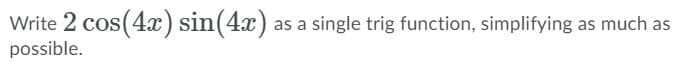 Write 2 cos(4x) sin(4x) as a single trig function, simplifying as much as
possible.
