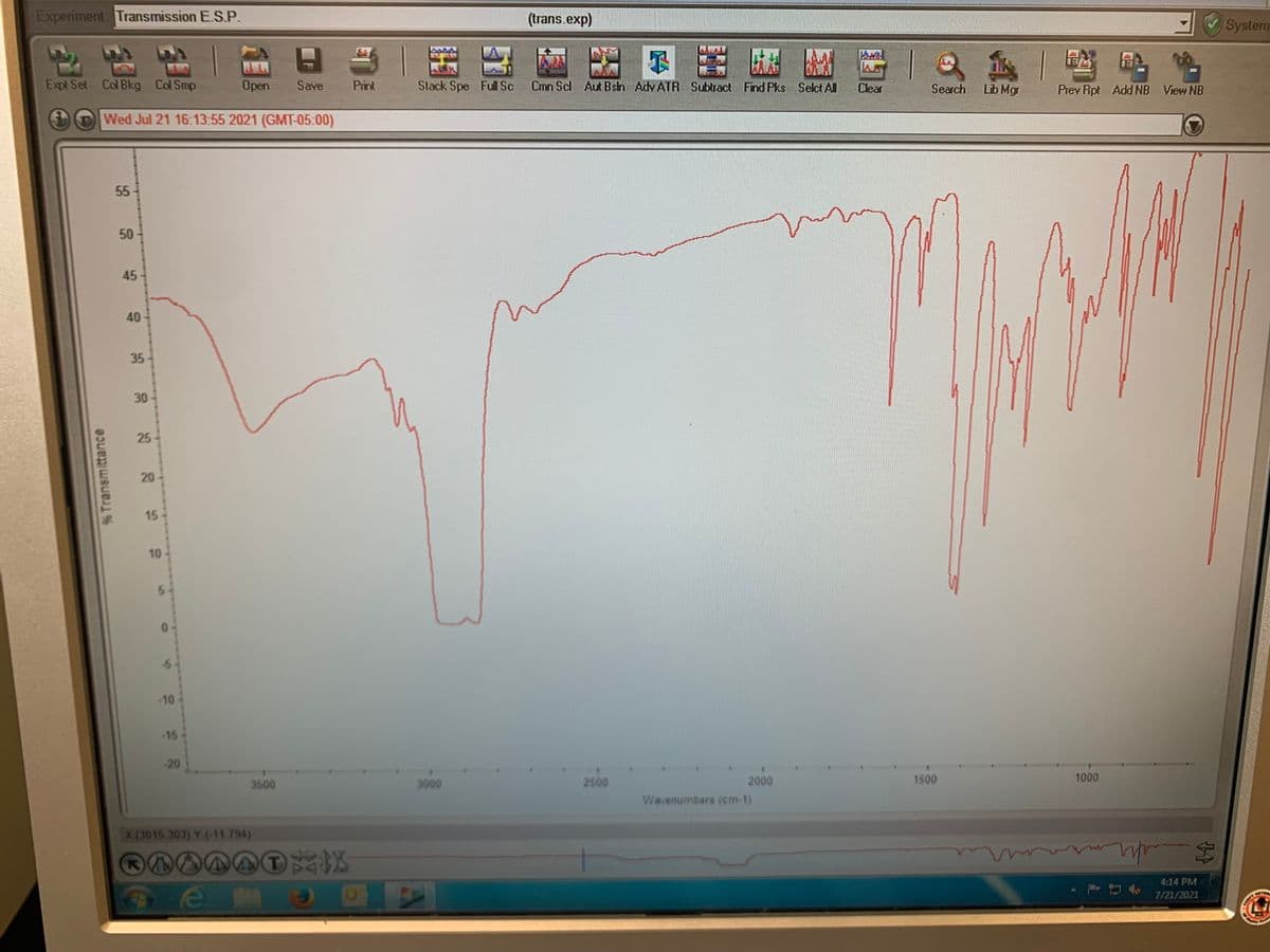 Experiment: Transmission E.S.P.
(trans.exp)
System
Expl Set Col Bkg Col Smp
Open
Save
Print
Stack Spe Ful Sc
Cmn Scl Aut Bsin Adv ATR Subtract Find Pks Selct All
Clear
Search Lb Mg
Prev Rpt Add NB View NB
Wed Jul 21 16:13:55 2021 (GMT-05:00)
55
50
45
40
35-
30
25
20
15
10
5.
-10
15
-20
3500
3000
2500
2000
1500
1000
Wavenumbers (cm-1)
X (3015.303) Y (-11 794)
4:14 PM
7/21/2021
% Transmittance
