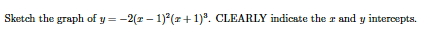 Sketch the graph of y = -2(r – 1)°(r+1). CLEARILY indicate the r and y intercepts.

