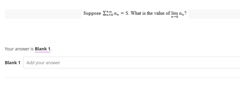 Your answer is Blank 1.
Blank 1 Add your answer
Suppose an = 5. What is the value of lim a,n?
n-0