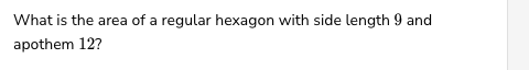 What is the area of a regular hexagon with side length 9 and
apothem 12?