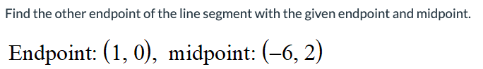 Find the other endpoint of the line segment with the given endpoint and midpoint.
Endpoint: (1, 0), midpoint: (–6, 2)