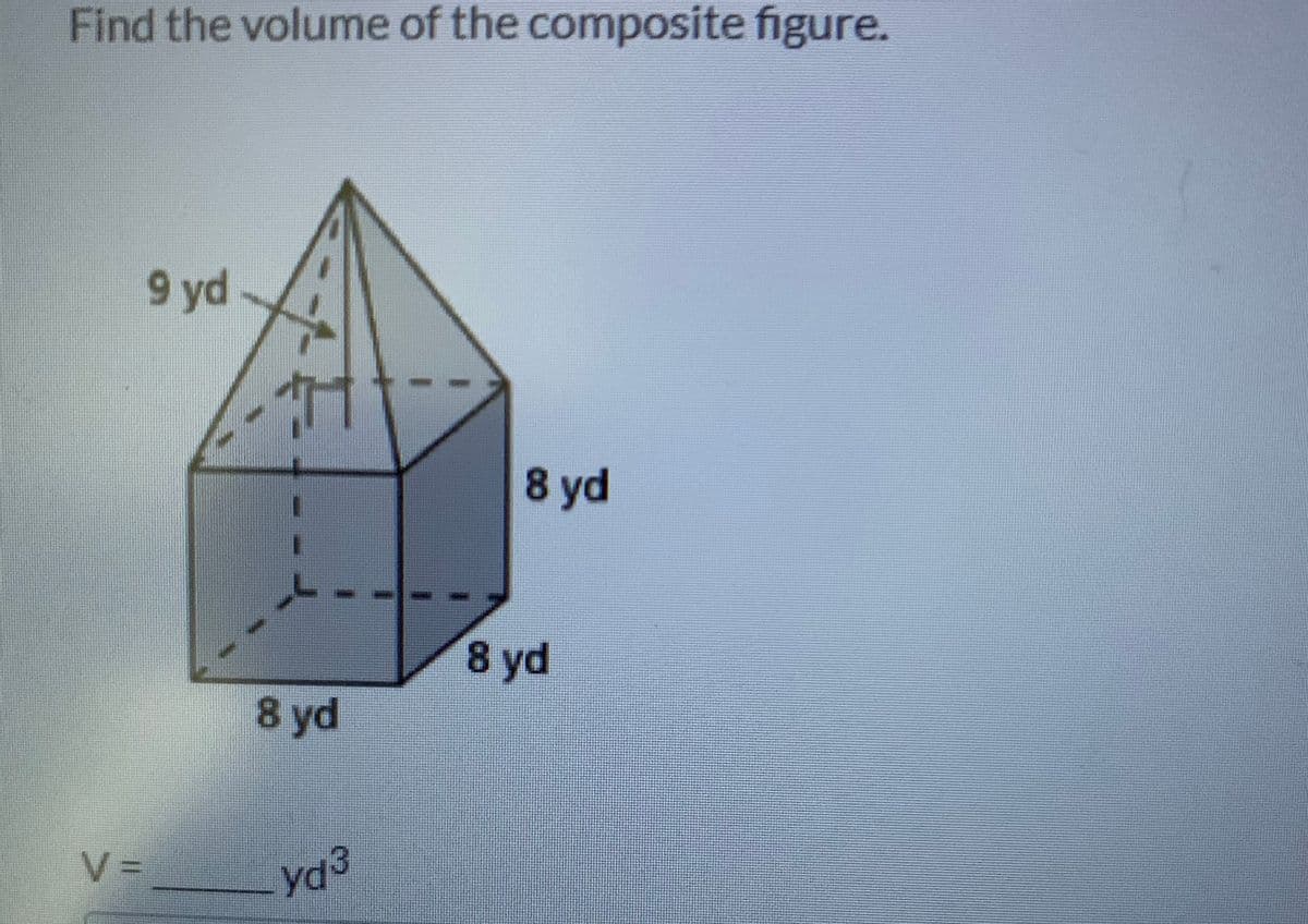 Find the volume of the composite figure.
9 yd
8 yd
8 yd
8 yd
V=___
ya3
