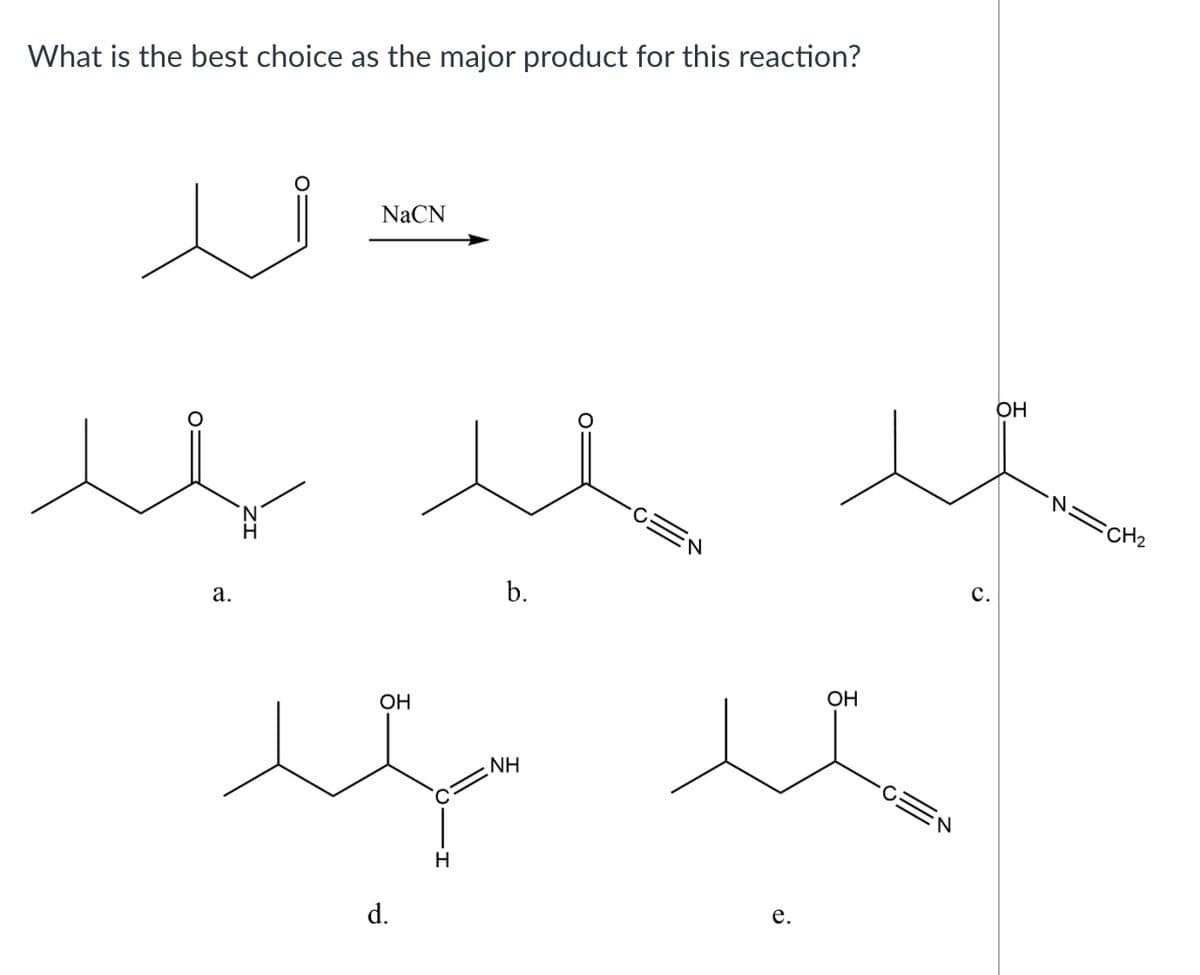 What is the best choice as the major product for this reaction?
NaCN
OH
N=CH2
с.
b.
а.
ОН
ОН
NH
N.
H
d.
C.
