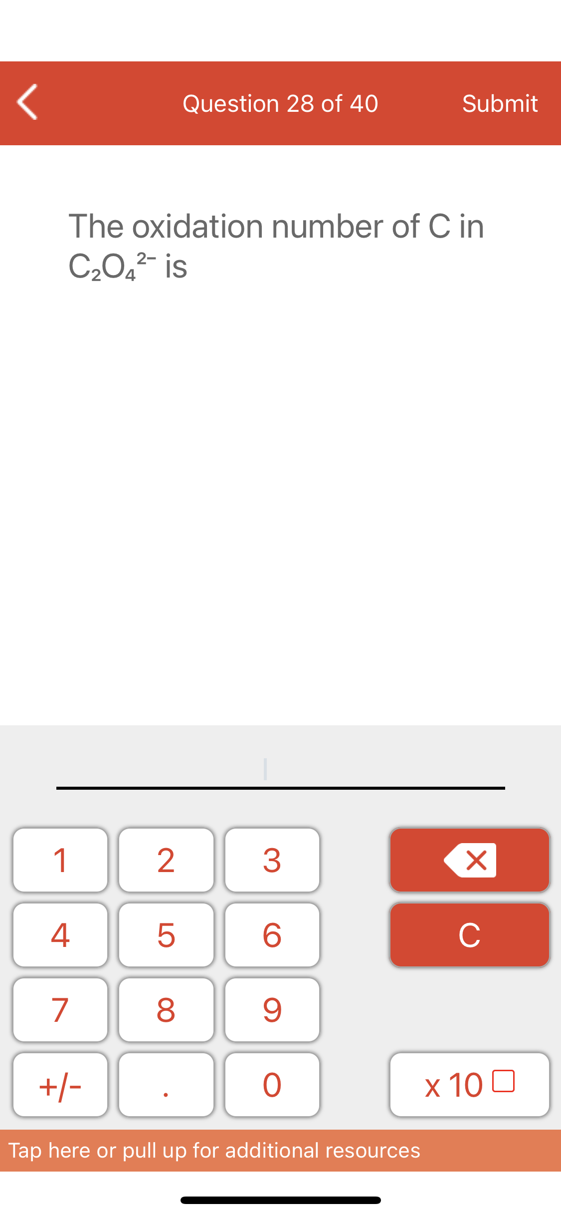 Question 28 of 40
Submit
The oxidation number of C in
C,0,²- is
1
2
3
4
C
7
9.
+/-
х 100
Tap here or pull up for additional resources
LO
00
