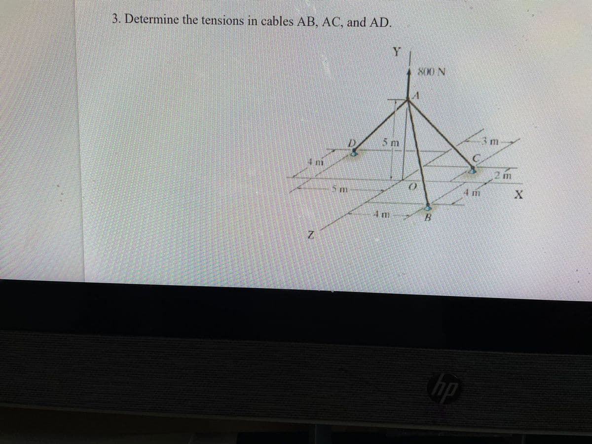 3. Determine the tensions in cables AB, AC, and AD.
ות 4
Z
15 m
Y
5 m
4 m
O
800 N
B
hp
4 m
3 m
2 m
X