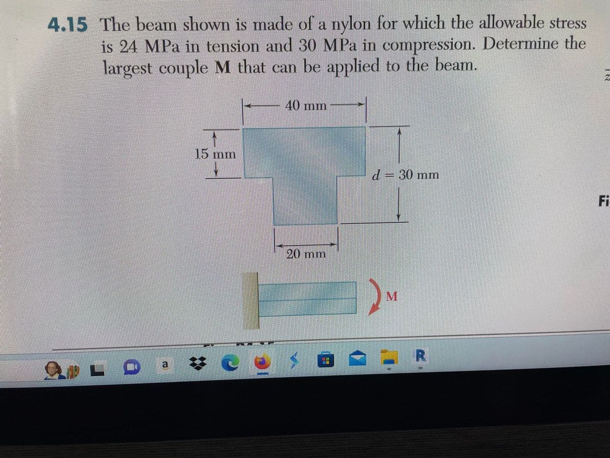 4.15 The beam shown is made of a nylon for which the allowable stress
is 24 MPa in tension and 30 MPa in compression. Determine the
largest couple M that can be applied to the beam.
La
15 mm
40 mm
20 mm
粗眼
d = 30 mm
M
R
Fi