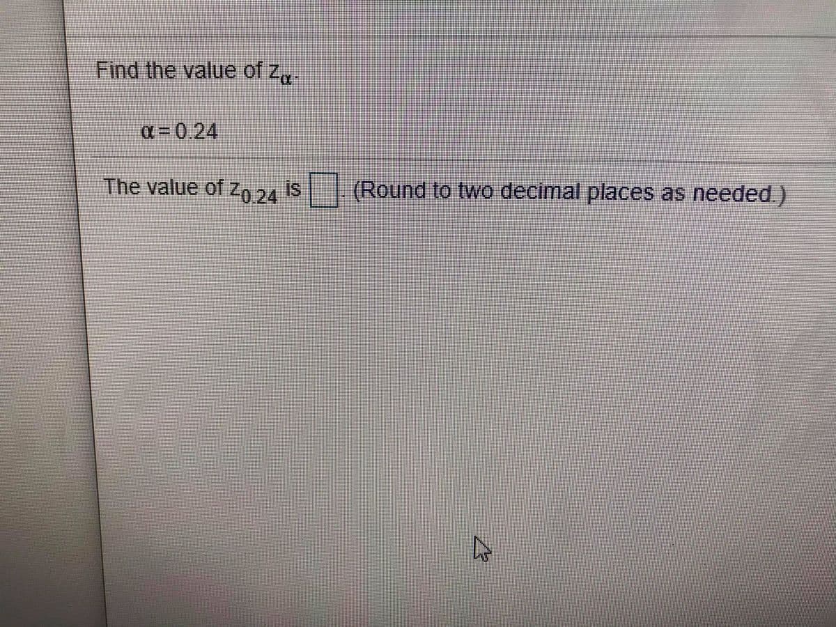 Find the value of z,.
a= 0,24
The value of zO 24 IS
s Round to two decimal places as needed)
