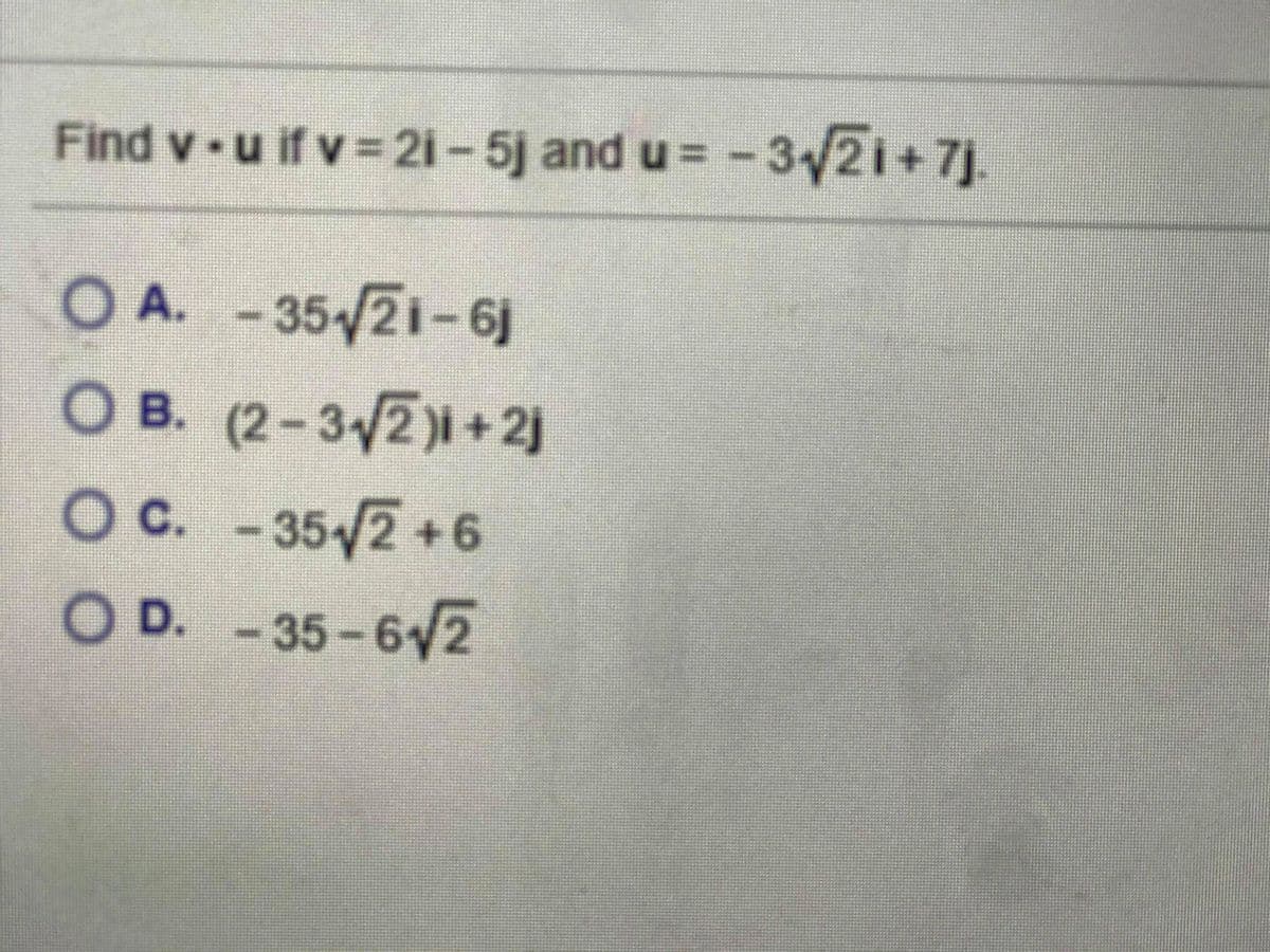 Find v u if v 21-5j and u= -32i+7j.
OA. -35 21-6j
O B. (2-32)i+2j
OC. -352 +6
35/2+
O D. -35-62
%3D
