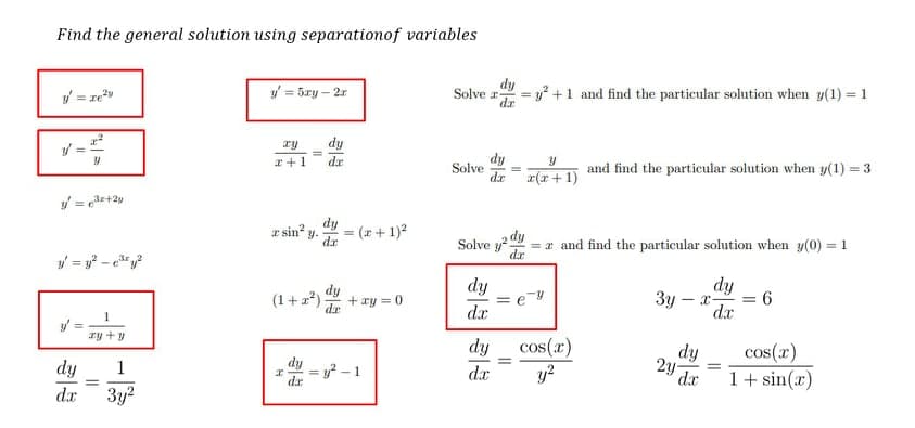 Find the general solution using separationof variables
dy
Solve r
dr
= y² +1 and find the particular solution when y(1) = 1
/ = ze
y = 5ry – 2r
ry
dy
dy
Solve
dr
I+1
dr
and find the particular solution when y(1) = 3
r(x+1)
r sin y.
dy
= (x+1)2
dr
dy
Solve y?
de
= x and find the particular solution when y(0) = 1
(1+2)-
de
dy
+ xy = 0
dy
= e
d.r
dy
3y – x-
dx
%3D
9 =
y =
ry +y
dy
cos(x)
y?
dy
2y-
cos(r)
dy
3y2
dy
= y? - 1
da
1
dr
dx
1+ sin(x)
dr
||
