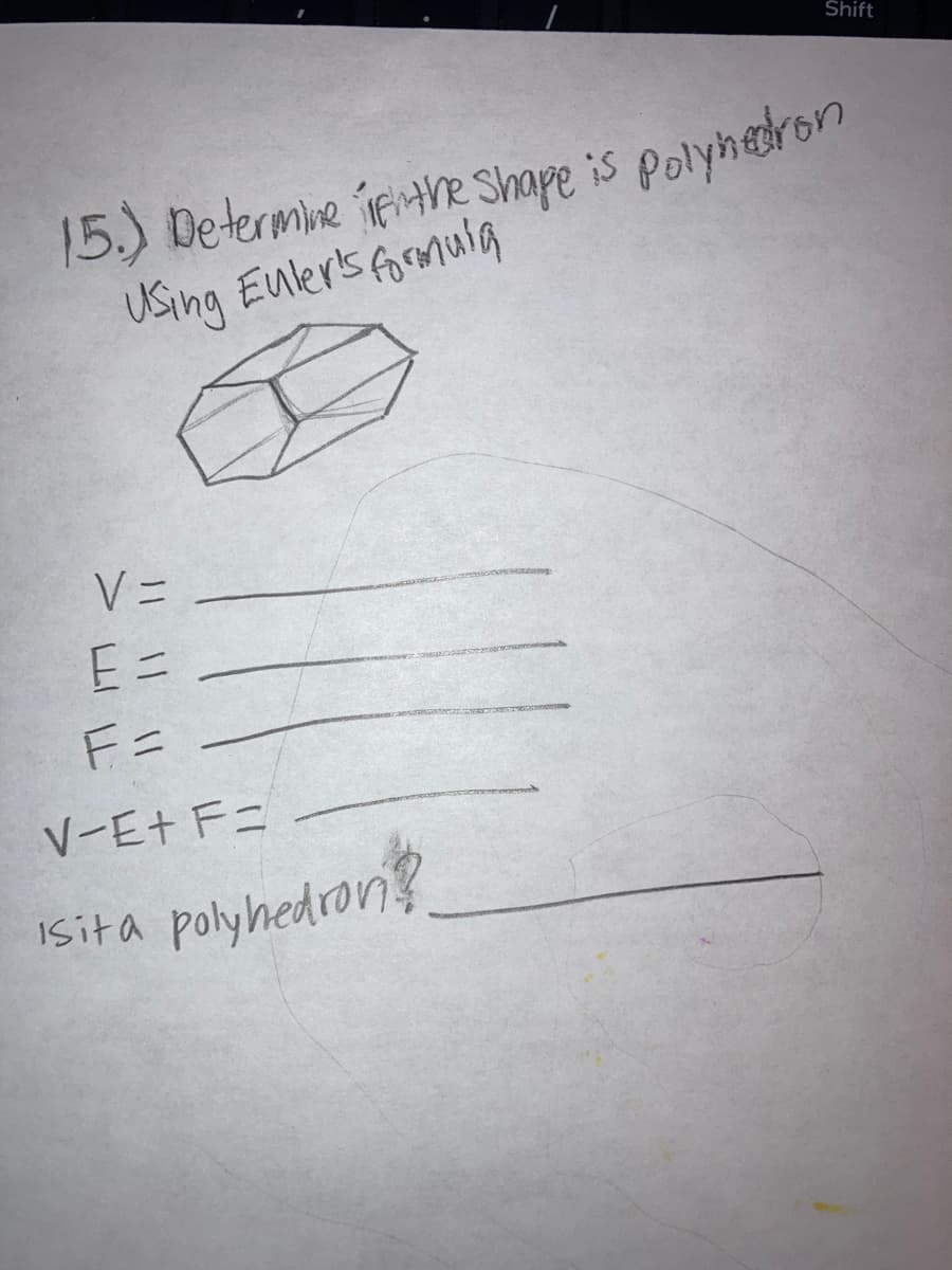 Shift
15.) Determine iftre Shape is polynedron
Using Euler's foromuia
V =
Eニ
F=
V-E+ F=
polyhedron?
Isita
