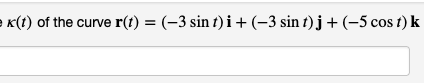 K(t) of the curve r(t) = (-3 sint) i + (-3 sin t) j + (-5 cost) k