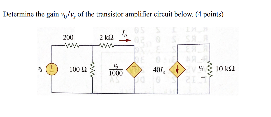 Determine the gain vo/v, of the transistor amplifier circuit below. (4 points)
2 kΩ
OS SAA
200
АЯ +
401o
10 k2
Vs
100 2
1000
AS
O Dd
L12
