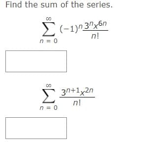 Find the sum of the series.
(-1) 37x6n
n!
n = 0
Σ
n = 0
3n+1x2n
n!