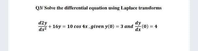 Q3/ Solve the differential equation using Laplace transforms
d2y
dx?
+16y 10 cos 4x, gtven y(0) = 3 and
(0) = 4
dx
