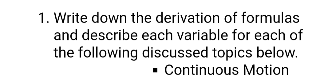 1. Write down the derivation of formulas
and describe each variable for each of
the following discussed topics below.
· Continuous Motion
