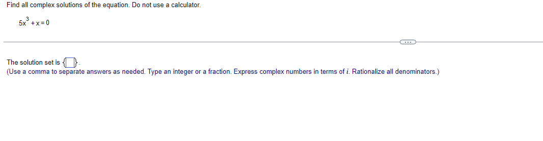 Find all complex solutions of the equation. Do not use a calculator.
5x+x=0
(*)
The solution set is {}
(Use a comma to separate answers as needed. Type an integer or a fraction. Express complex numbers in terms of i. Rationalize all denominators.)