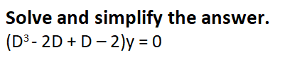 Solve and simplify the answer.
(D³- 2D + D- 2)y = 0
