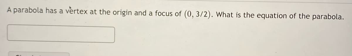 A parabola has a vèrtex at the origin and a focus of (0, 3/2). What is the equation of the parabola.
