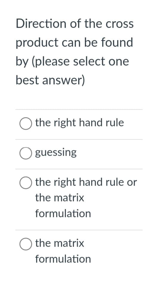 Direction of the cross
product can be found
by (please select one
best answer)
O the right hand rule
guessing
the right hand rule or
the matrix
formulation
O the matrix
formulation
