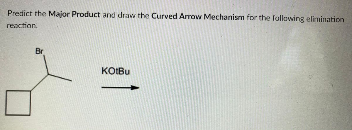 Predict the Major Product and draw the Curved Arrow Mechanism for the following elimination
reaction.
Br
KOTBU
