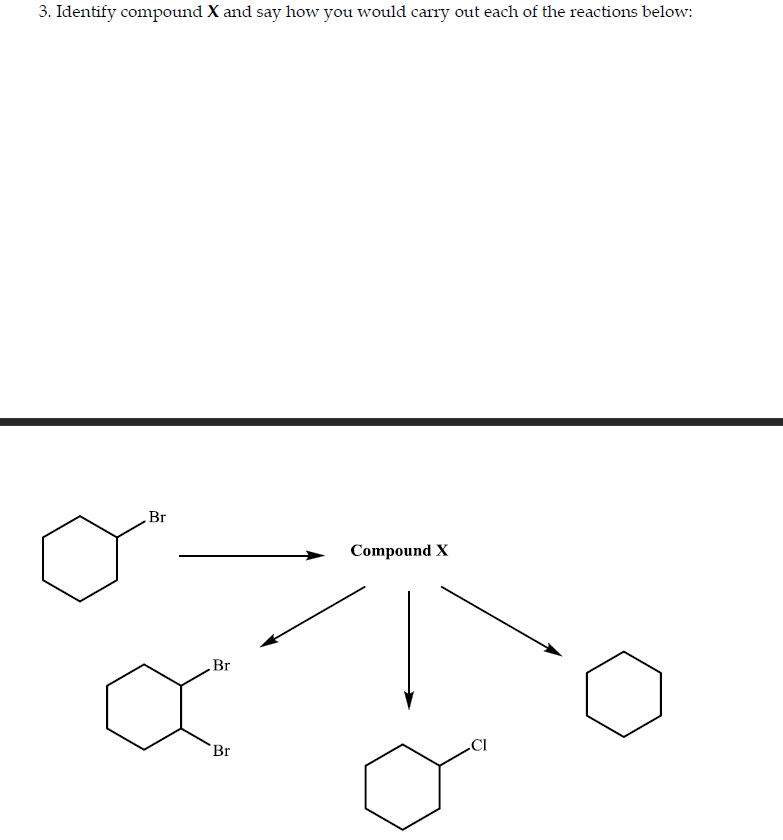 3. Identify compound X and say how you would carry out each of the reactions below:
Br
Compound X
Br
CI
Br
