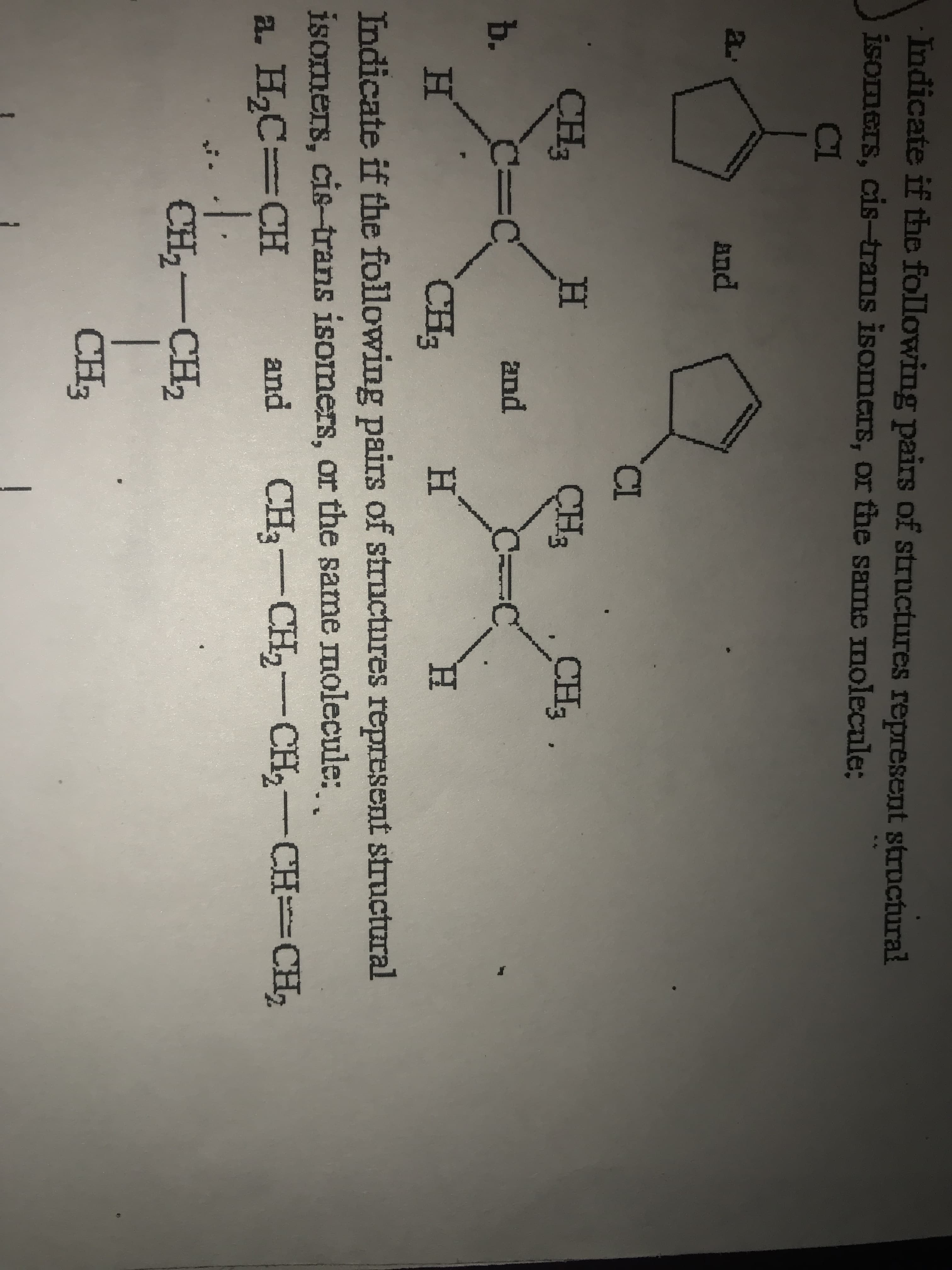 Indicate if the following pairs of structures represe
isomers, cis-trans isomers, or the same molecule:
CI
a.
And
CL
ÇH3
CH3
CH3
%3D
and
b.
CH3
H.
H.
