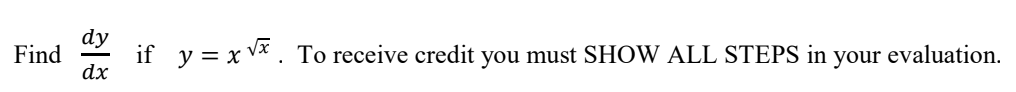 if y = x Vx . To receive credit you must SHOW ALL STEPS in your evaluation.
dx
Find
