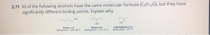 2.71 All of the following alcohols have the same molecular formula (C5H12O), but they have
significantly different boiling points. Explain why.
2Methybutan-2-ol
