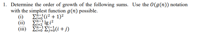 1. Determine the order of growth of the following sums. Use the 0(g(n)) notation
with the simplest function g(n) possible.
EEd (i² + 1)²
(i) Σ Ig ?l
(iii) EE=6(i + j)
(i)
Li=2
n-1
Li=D0
