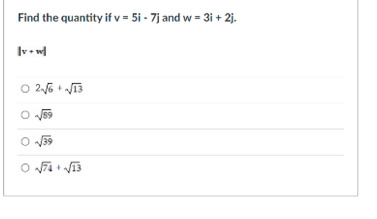 Find the quantity if v = 5i - 7j and w = 3i + 2j.
|v• w]
O 26 + VT3
O 59
V39
