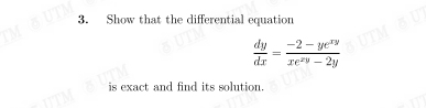 TM &UTM
3.
Show that the differential equation
UTM
UTM &UT
rezy – 2y
dy
-2 - yey
IM &UTM
dr
is exact and find its solution.
UT
