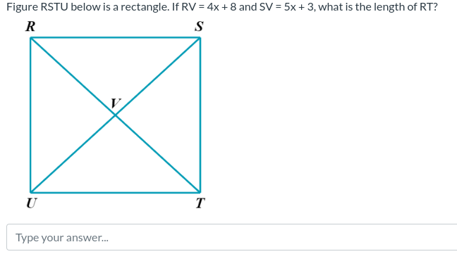 Figure RSTU below is a rectangle. If RV = 4x + 8 and SV = 5x+3, what is the length of RT?
R
S
U
Type your answer...
T