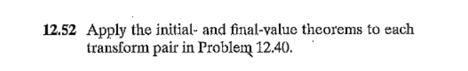 12.52 Apply the initial- and final-value theorems to each
transform pair in Problem 12.40.
