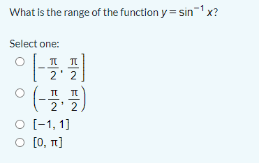 What is the range of the function y = sin-1 x?
Select one:
ππ
2' 2
'(-플, 플)
2' 2
O [-1, 1]
Ο 10, π]
