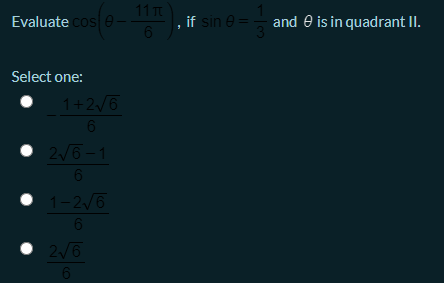 11 Tt
Evaluate cos e
if sin e =
and e is in quadrant II.
Select one:
1+2/6
• 2/6-1
6.
• 1-2/6
• 2/6
