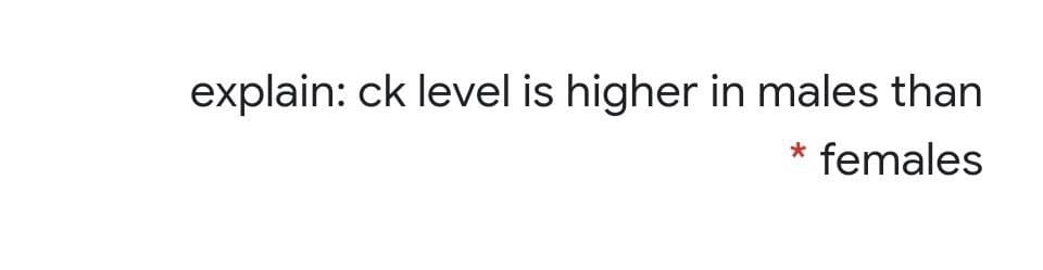 explain: ck level is higher in males than
females
