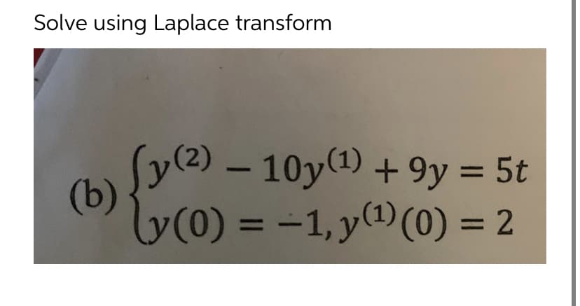 Solve using Laplace transform
(y(2) – 10y(1) + 9y = 5t
- 10y() + 9y = 5t
(b)
y(0) = -1, y0(0) = 2
%3D
3D
%3D
