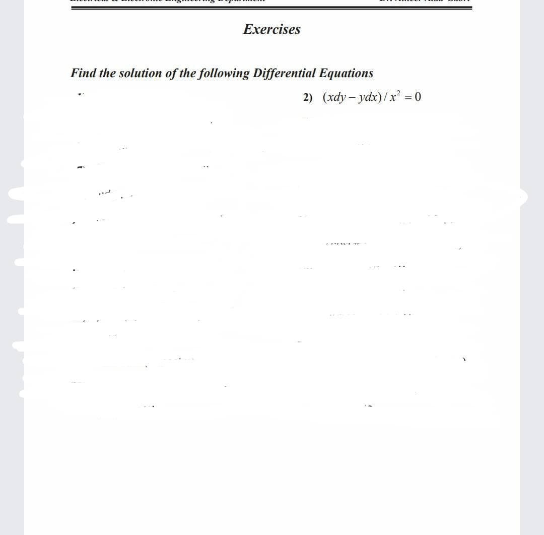 Exercises
Find the solution of the following Differential Equations
2) (xdy- ydx)/x² = 0
.. ....
