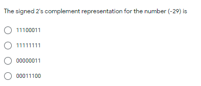 The signed 2's complement representation for the number (-29) is
O 11100011
O 11111111
00000011
00011100
