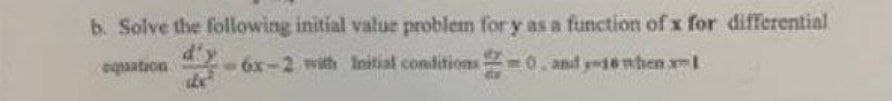 b. Solve the following initial value problem for y as a function of x for differential
equation
-2 with Initial conditions, and when I