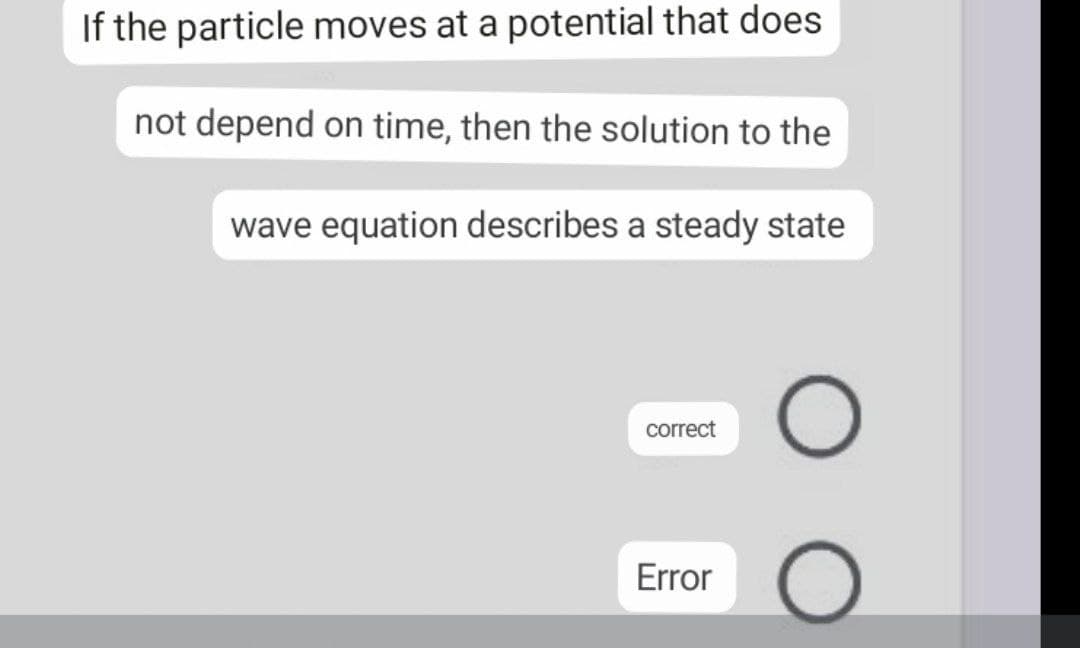 If the particle moves at a potential that does
not depend on time, then the solution to the
wave equation describes a steady state
correct
Error
