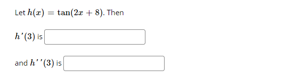 Let h(x)
tan(2x + 8). Then
h'(3) is
and h''(3) is
