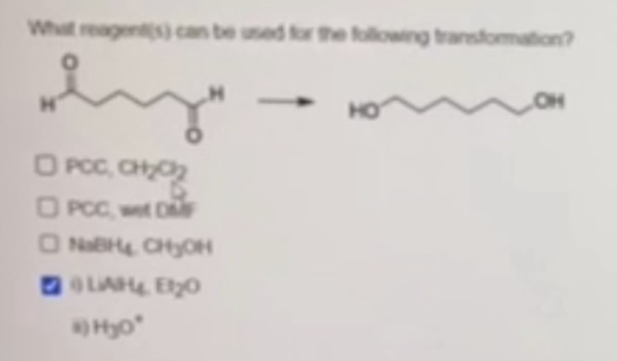 What reagents) can be used for the following transformation?
□ PCC, CH₂OZ
☐ PCC wet DMF
NaBH4 CHOH
LAH & EtzO
H₂O
4
HO
OH