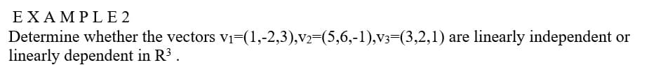 EXAMPL E 2
Determine whether the vectors vi-(1,-2,3),v2=(5,6,-1),v3=(3,2,1) are linearly independent or
linearly dependent in R3 .
