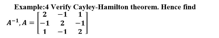 Example:4 Verify Cayley-Hamilton theorem. Hence find
2
-1
1
A-1, A
1
2
-1
1
-1
