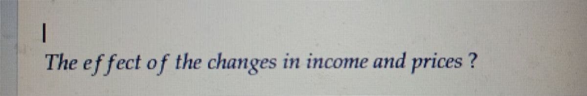 The effect of the changes in income and prices?