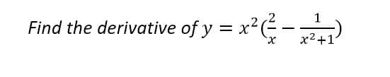 1
Find the derivative of y = x²(-)
x2+1
