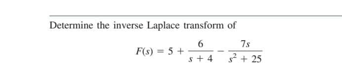 Determine the inverse Laplace transform of
7s
F(s) = 5 +
s + 4
s² + 25
